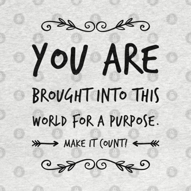 You are brought into this world for a purpose, make it count by Spinkly